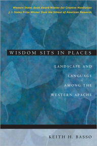 Title: Wisdom Sits in Places: Landscape and Language Among the Western Apache, Author: Keith H. Basso