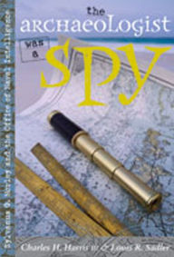 Title: The Archaeologist Was a Spy: Sylvanus G. Morley and the Office of Naval Intelligence, Author: Charles H. Harris