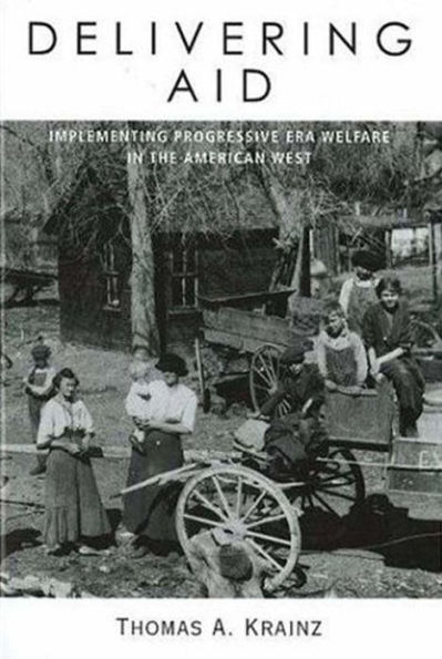 Delivering Aid: Implementing Progressive Era Welfare in the American West