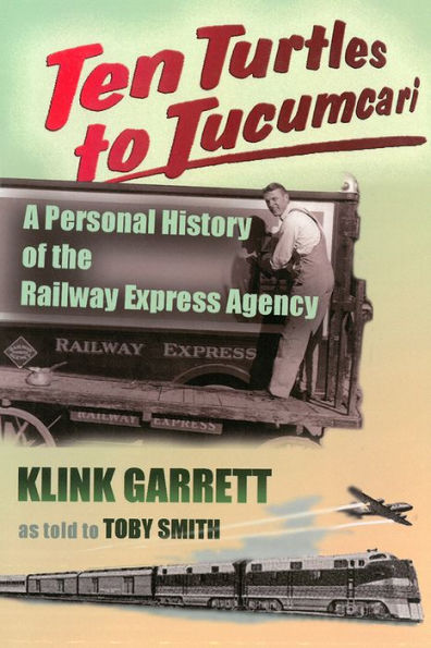 Ten Turtles to Tucumcari: A Personal History of the Railway Express Agency