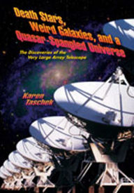 Title: Death Stars, Weird Galaxies, and a Quasar-Spangled Universe: The Discoveries of the Very Large Array Telescope, Author: Karen Taschek