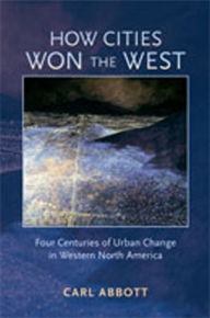 Title: How Cities Won the West: Four Centuries of Urban Change in Western North America, Author: Carl Abbott