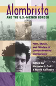 Title: Alambrista and the U.S.-Mexico Border: Film, Music, and Stories of Undocumented Immigrants / Edition 1, Author: Nicholas J. Cull