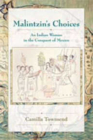 Title: Malintzin's Choices: An Indian Woman in the Conquest of Mexico / Edition 1, Author: Camilla Townsend