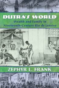 Title: Dutra's World: Wealth and Family in Nineteenth-Century Rio de Janeiro / Edition 1, Author: Zephyr L. Frank