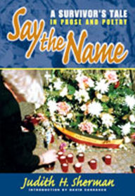 Title: Say the Name: A Survivor's Tale in Prose and Poetry, Author: Judith H. Sherman