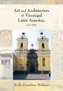 Art and Architecture of Viceregal Latin America, 1521-1821 / Edition 1
