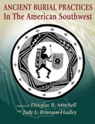 Title: Ancient Burial Practices in the American Southwest: Archaeology, Physical Anthropology, and Native American Perspectives, Author: Douglas R. Mitchell