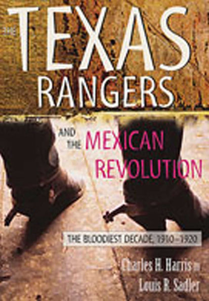 The Texas Rangers and the Mexican Revolution: The Bloodiest Decade, 1910-1920