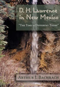 Title: D. H. Lawrence in New Mexico: The Time is Different There, Author: Arthur J. Bachrach