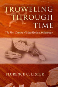 Title: Troweling Through Time: The First Century of Mesa Verdean Archaeology, Author: Florence C. Lister