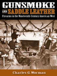 Title: Gunsmoke and Saddle Leather: Firearms in the Nineteenth-Century American West, Author: Charles G. Worman