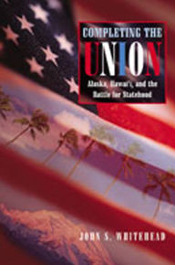 Title: Completing the Union: Alaska, Hawai'i, and the Battle for Statehood, Author: John S. Whitehead