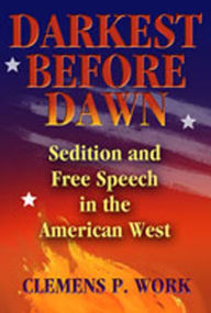 Title: Darkest Before Dawn: Sedition and Free Speech in the American West, Author: Clemens P. Work