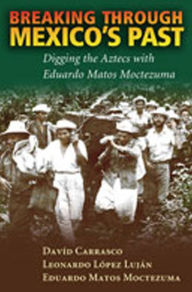 Title: Breaking Through Mexico's Past: Digging the Aztecs with Eduardo Matos Moctezuma / Edition 1, Author: Davíd Carrasco