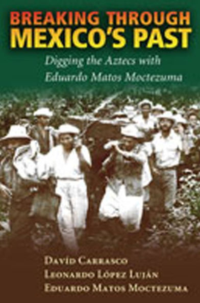 Breaking Through Mexico's Past: Digging the Aztecs with Eduardo Matos Moctezuma / Edition 1