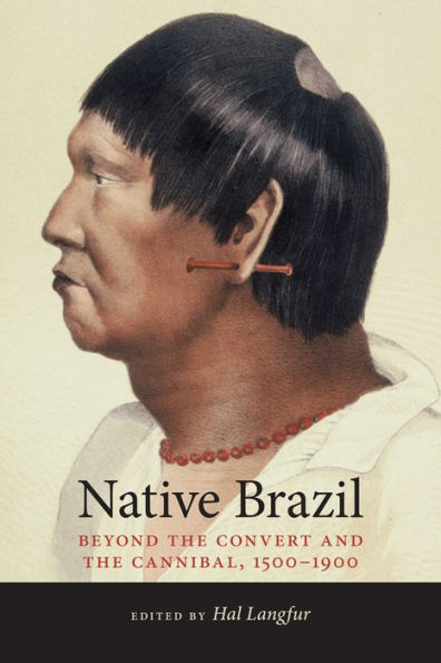 Native Brazil: Beyond the Convert and Cannibal, 1500-1900