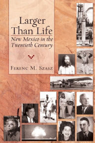 Title: Larger Than Life: New Mexico in the Twentieth Century, Author: Ferenc Morton Szasz