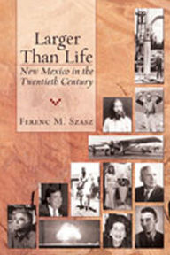 Title: Larger Than Life: New Mexico in the Twentieth Century, Author: Ferenc Morton Szasz