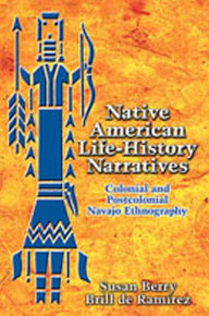 Title: Native American Life-History Narratives: Colonial and Postcolonial Navajo Ethnography, Author: Susan Berry Brill de Ramírez