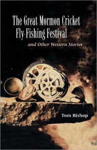 Title: The Great Mormon Cricket Fly-Fishing Festival and Other Western Stories, Author: Tom Bishop