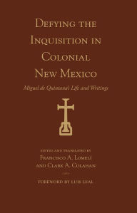 Title: Defying the Inquisition in Colonial New Mexico: Miguel de Quintana's Life and Writings, Author: Luis Leal