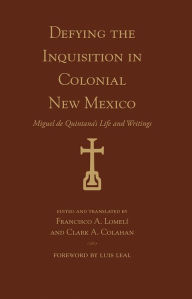 Title: Defying the Inquisition in Colonial New Mexico: Miguel de Quintana's Life and Writings, Author: University of New Mexico Press