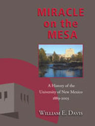 Title: Miracle on the Mesa: A History of the University of New Mexico, 1889-2003, Author: William E. Davis