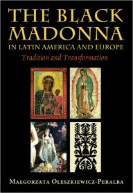 Title: The Black Madonna in Latin America and Europe: Tradition and Transformation, Author: Malgorzata Oleszkiewicz-Peralba