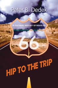 Title: Hip to the Trip: A Cultural History of Route 66, Author: Peter B. Dedek