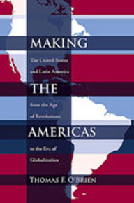 Title: Making the Americas: The United States and Latin America from the Age of Revolutions to the Era of Globalization / Edition 1, Author: Thomas F. O'Brien