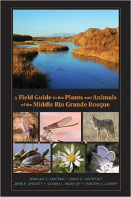 Title: A Field Guide to the Plants and Animals of the Middle Rio Grande Bosque, Author: Jean-Luc E. Cartron