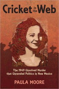 Title: Cricket in the Web: The 1949 Unsolved Murder that Unraveled Politics in New Mexico, Author: Paula Moore