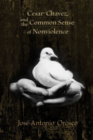 Title: Cesar Chavez and the Common Sense of Nonviolence, Author: José-Antonio Orosco