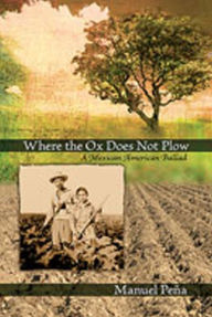 Title: Where the Ox Does Not Plow: A Mexican American Ballad, Author: Manuel Peña