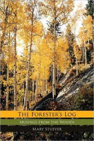 Title: The Forester's Log: Musings from the Woods, Author: Mary Stuever