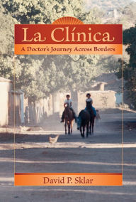 Title: La Clínica: A Doctor's Journey Across Borders, Author: David P. Sklar