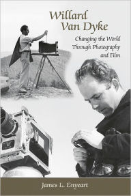 Title: Willard Van Dyke: Changing the World Through Photography and Film, Author: James L. Enyeart