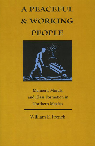 A Peaceful and Working People: Manners, Morals, and Class Formation in Northern Mexico