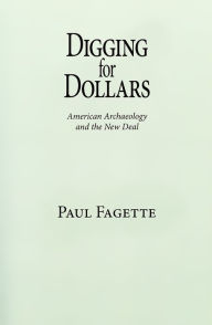 Title: Digging for Dollars: American Archaeology and the New Deal, Author: Paul Fagette