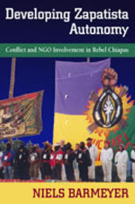 Title: Developing Zapatista Autonomy: Conflict and NGO Involvement in Rebel Chiapas, Author: Niels Barmeyer