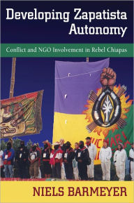 Title: Developing Zapatista Autonomy: Conflict and NGO Involvement in Rebel Chiapas, Author: Niels Barmeyer