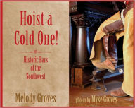 Title: Hoist a Cold One!: Historic Bars of the Southwest, Author: Melody Groves