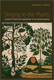Title: Singing to the Plants: A Guide to Mestizo Shamanism in the Upper Amazon, Author: Stephan V