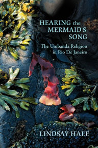 Title: Hearing the Mermaid's Song: The Umbanda Religion in Rio de Janeiro, Author: Lindsay Hale