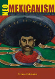 Title: Neo-Mexicanism: Mexican Figurative Painting and Patronage in the 1980s, Author: Teresa Eckmann