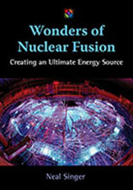 Title: Wonders of Nuclear Fusion: Creating an Ultimate Energy Source, Author: Neal Singer