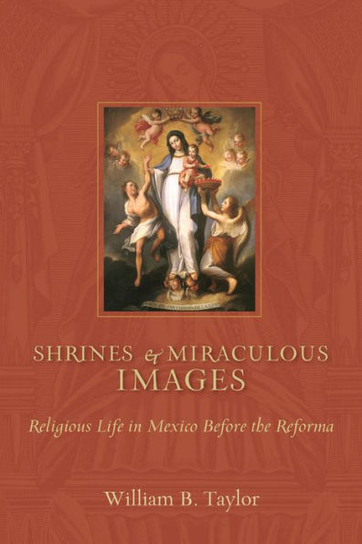 Shrines and Miraculous Images: Religious Life Mexico Before the Reforma