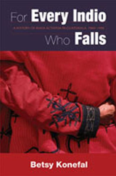 For Every Indio Who Falls: A History of Maya Activism in Guatemala, 1960-1990