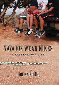 Title: Navajos Wear Nikes: A Reservation Life, Author: Jim Kristofic